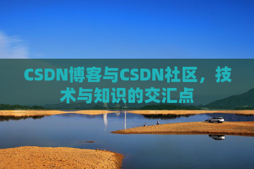 CSDN博客与CSDN社区,技术与知识的交汇点